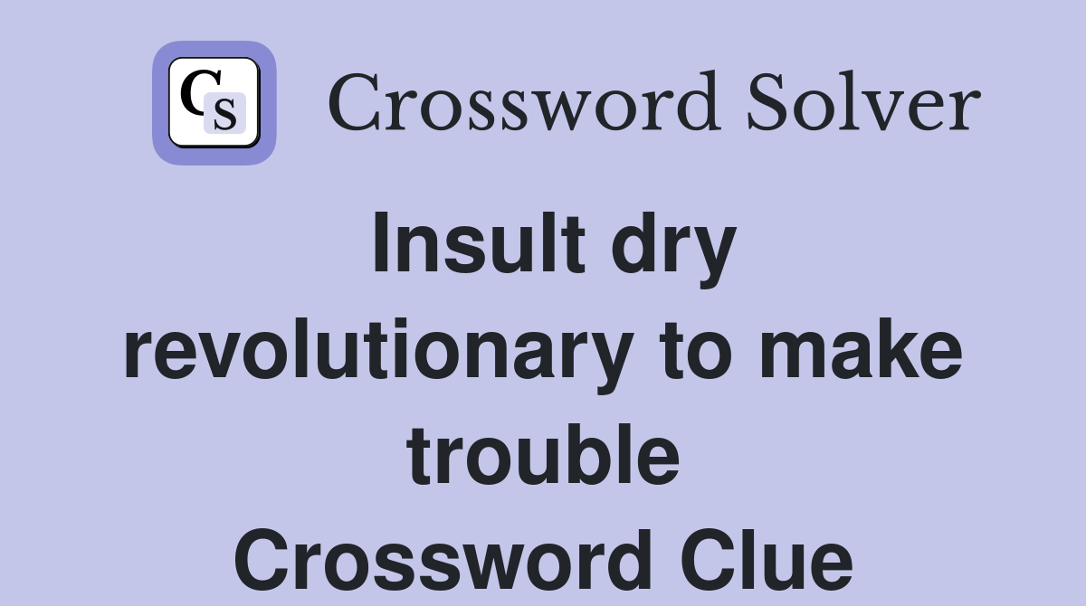 Insult dry revolutionary to make trouble Crossword Clue Answers
